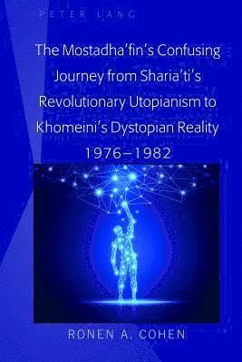 Ronen A. Cohen, Ronen a. Cohen - Mostadha’fin’s Confusing Journey from Sharia’ti’s Revolutionary Utopianism to Khomeini’s Dystopian Reality 1976-1982, Inbunden