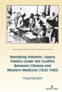 bokomslag Remaking Patients-Space Politics Under the Conflict Between Chinese and Western Medicine (1832-1985)