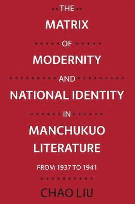 bokomslag The Matrix of Modernity and National Identity in Manchukuo Literature from 1937 to 1941