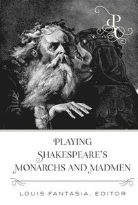bokomslag Playing Shakespeares Monarchs and Madmen