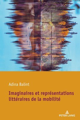 Adina Balint - Imaginaires Et Représentations Littéraires de la Mobilité, Inbunden