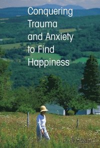 bokomslag Conquering Trauma and Anxiety to Find Happiness
