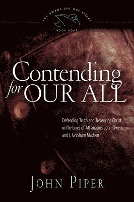 John Piper - Contending for Our All: Defending Truth and Treasuring Christ in the Lives of Athanasius, John Owen, and J. Gresham Machen Volume 4, Häftad