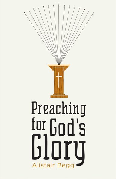 Alistair Begg - Preaching for God's Glory, Häftad