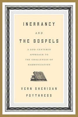 Vern S. Poythress - Inerrancy and the Gospels: A God-Centered Approach to the Challenges of Harmonization, Häftad