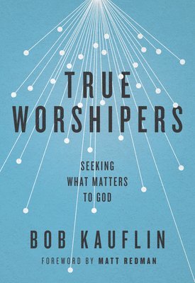 Bob Kauflin - True Worshipers, Häftad