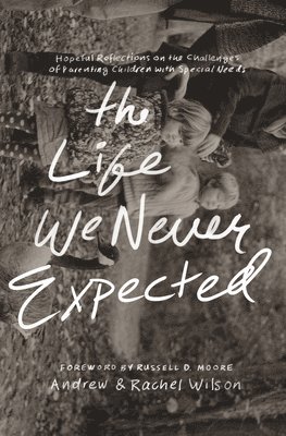 Andrew Wilson, Rachel Wilson - The Life We Never Expected: Hopeful Reflections on the Challenges of Parenting Children with Special Needs, Häftad