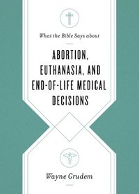 bokomslag What the Bible Says about Abortion, Euthanasia, and End-of-Life Medical Decisions