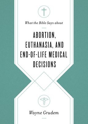 bokomslag What the Bible Says about Abortion, Euthanasia, and End-of-Life Medical Decisions