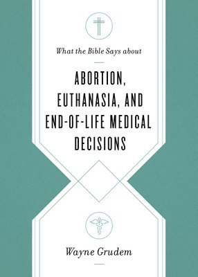 Wayne Grudem - What the Bible Says about Abortion, Euthanasia, and End-of-Life Medical Decisions, Häftad