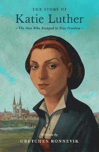 bokomslag The Story of Katie Luther: The Nun Who Escaped to True Freedom