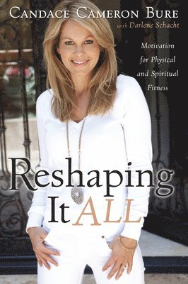 Candace Cameron Bure, Darlene Schacht - Reshaping It All: Motivation for Physical and Spiritual Fitness, Häftad