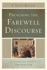 bokomslag Preaching the Farewell Discourse: An Expository Walk-Through of John 13:31-17:26