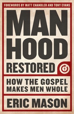 Eric Mason - Manhood Restored: How the Gospel Makes Men Whole, Häftad