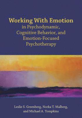 Working With Emotion in Psychodynamic, Cognitive Behavior, and Emotion-Focused Psychotherapy 1