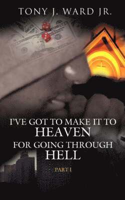 Tony J. Ward Jr., Jr. Ward, Tony J., Tony J. Jr. Ward - I've Got to Make It to Heaven for Going Through Hell, Häftad
