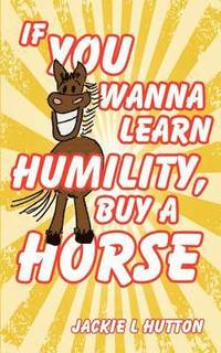 bokomslag If You Wanna Learn Humility, Buy a Horse