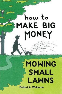Robert A. Welcome - How To Make Big Money Mowing Small Lawns, Häftad