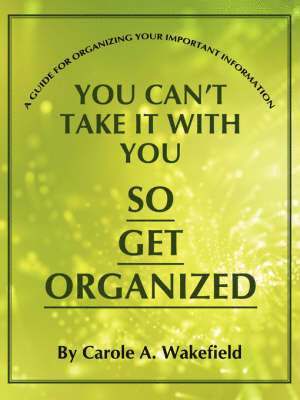 Carole A. Wakefield - You Can't Take It With You So Get Organized, Häftad