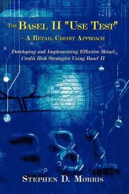 Stephen D. Morris, Stephen D Morris - Basel II "Use Test" - A Retail Credit Approach, Inbunden