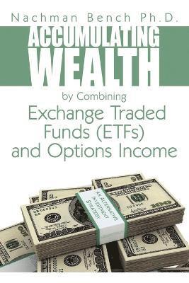 Nachman Bench Ph.D., Nachman Bench - Accumulating Wealth by Combining Exchange Traded Funds (EFTs) and Options Income, Häftad