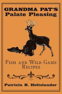 Grandma Pat's Palate Pleasing Fish and Wild Game Recipes 1