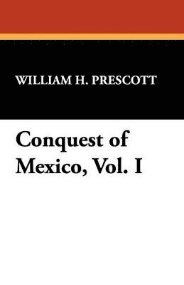 William H Prescott, William H. Prescott - Conquest of Mexico, Vol. I, Häftad