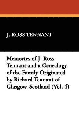 Memories of J. Ross Tennant and a Genealogy of the Family Originated by Richard Tennant of Glasgow, Scotland (Vol. 4) 1