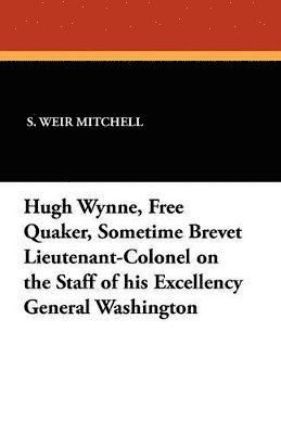 bokomslag Hugh Wynne, Free Quaker, Sometime Brevet Lieutenant-Colonel on the Staff of his Excellency General Washington