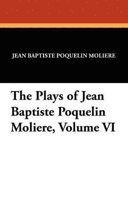 bokomslag The Plays of Jean Baptiste Poquelin Moliere, Volume VI