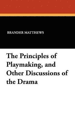 The Principles of Playmaking, and Other Discussions of the Drama 1