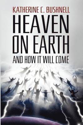 Katharine C Bushnell, Katharine C. Bushnell - Heaven on Earth and How It Will Come, Häftad