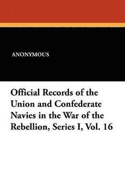 bokomslag Official Records of the Union and Confederate Navies in the War of the Rebellion, Series I, Vol. 16