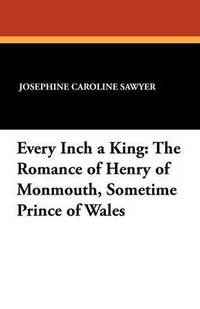 bokomslag Every Inch a King: The Romance of Henry of Monmouth, Sometime Prince of Wales