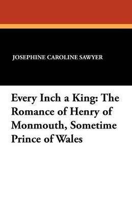 bokomslag Every Inch a King: The Romance of Henry of Monmouth, Sometime Prince of Wales