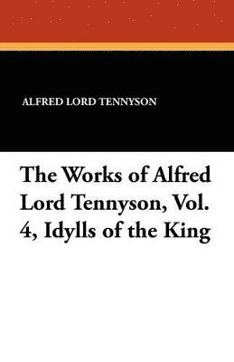 Alfred Lord Tennyson - Works of Alfred Lord Tennyson, Vol. 4, Idylls of the King, Häftad
