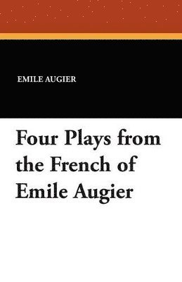 Emile Augier - Four Plays from the French of Emile Augier, Häftad