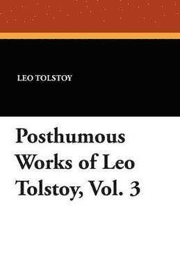 Posthumous Works of Leo Tolstoy, Vol. 3 1