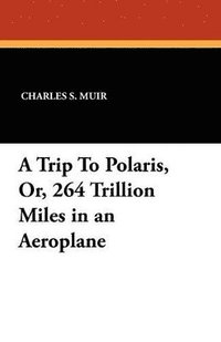 bokomslag Trip To Polaris, Or, 264 Trillion Miles in an Aeroplane