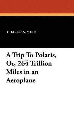 A Trip To Polaris, Or, 264 Trillion Miles in an Aeroplane 1