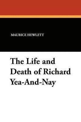 Maurice Hewlett - Life and Death of Richard Yea-And-Nay, Häftad