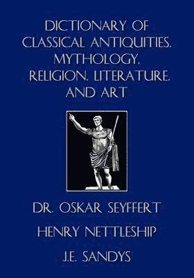 Oskar Seyffert, Henry Nettleship, J E Sandys, J. E. Sandys - Dictionary of Classical Antiquities, Mythology, Religion, Literature, and Art, Häftad