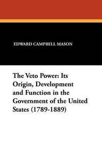 bokomslag The Veto Power: Its Origin, Development and Function in the Government of the United States (1789-1889)
