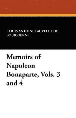 Louis Antonine Fauve De Bourrienne, R W Phipps - Memoirs of Napoleon Bonaparte, Vols. 3 and 4, Häftad