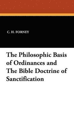 C H Forney, C. H. Forney - Philosophic Basis of Ordinances and the Bible Doctrine of Sanctification, Häftad