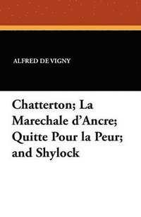 bokomslag Chatterton; La Marechale D'Ancre; Quitte Pour La Peur; And Shylock