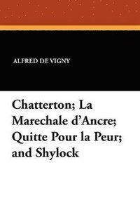 bokomslag Chatterton; La Marechale D'Ancre; Quitte Pour La Peur; And Shylock