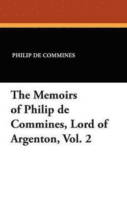 The Memoirs of Philip de Commines, Lord of Argenton, Vol. 2 1