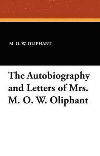 bokomslag The Autobiography and Letters of Mrs. M. O. W. Oliphant