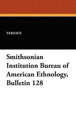 bokomslag Smithsonian Institution Bureau of American Ethnology, Bulletin 128